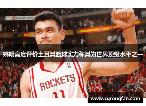 姚明高度评价土耳其篮球实力称其为世界顶级水平之一