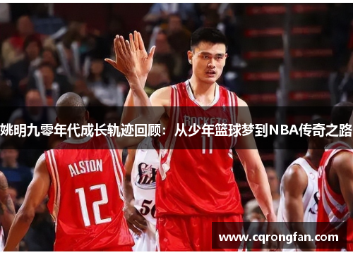 姚明九零年代成长轨迹回顾：从少年篮球梦到NBA传奇之路