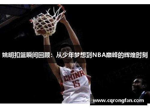 姚明扣篮瞬间回顾：从少年梦想到NBA巅峰的辉煌时刻