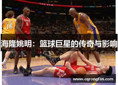 海隆姚明：篮球巨星的传奇与影响