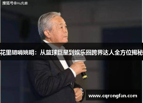 花里胡哨姚明：从篮球巨星到娱乐圈跨界达人全方位揭秘