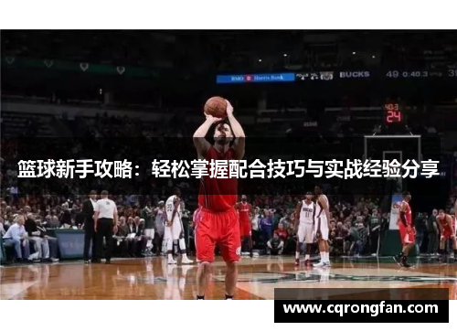 篮球新手攻略：轻松掌握配合技巧与实战经验分享