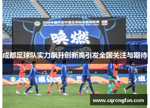 成都足球队实力飙升创新高引发全国关注与期待