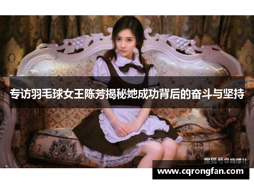 专访羽毛球女王陈芳揭秘她成功背后的奋斗与坚持