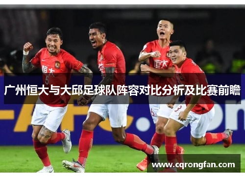 广州恒大与大邱足球队阵容对比分析及比赛前瞻